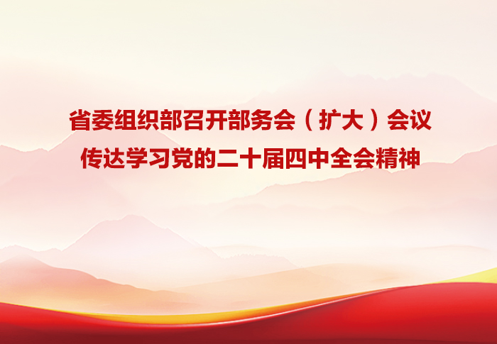省委组织部召开部务会（扩大）会议传达学习党的二十届四中全会精神 